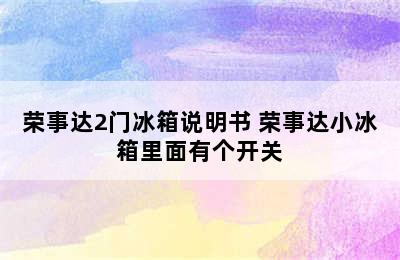 荣事达2门冰箱说明书 荣事达小冰箱里面有个开关